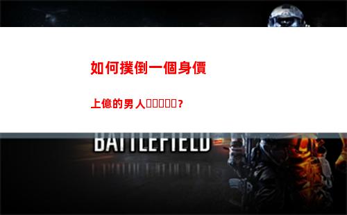 如何撲倒一個身價上億的男人？